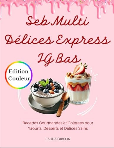 Seb Multi Délices Express IG Bas: Recettes Gourmandes et Colorées pour Yaourts, Desserts et Délices Sains (French Edition)