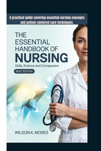 The Essential Handbook of Nursing - Skills, Science And Compassion (Best Edition) A Practical Guide Covering Essential Nursing Concepts and Patient-centered Care Techniques.