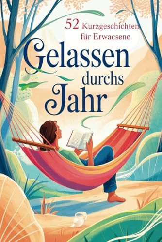 Gelassen durchs Jahr: 52 Kurzgeschichten für Erwachsene – voller Achtsamkeit, Gelassenheit und kleiner Anti-Stress-Impulse fürs Herz (German Edition)