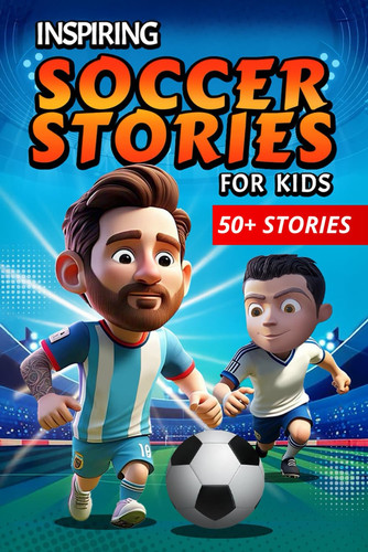 Inspiring Soccer Stories for Kids: 50 Soccer Stars Who Ignite Hearts, Tales That Motivate Young Readers and Soccer Fans Toward New Successes and Achievements