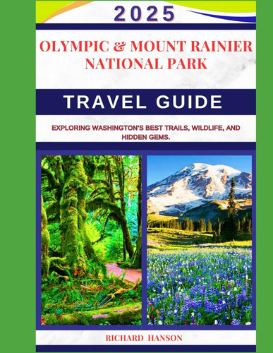 OLYMPIC & MOUNT RAINIER NATIONAL PARK TRAVEL GUIDE 2025: Exploring Washington’s Best Trails, Wildlife, and Hidden Gems.