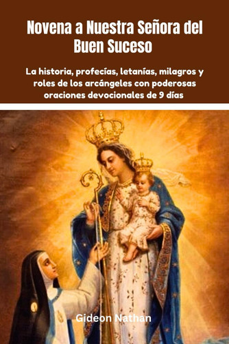 Novena a Nuestra Señora del Buen Suceso - La historia, profecías, letanías, milagros y roles de los arcángeles con poderosas oraciones devocionales de 9 días