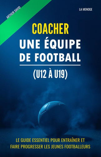 Coacher une équipe de football (U12 à U19): Le guide essentiel pour entraîner et faire progresser les jeunes footballeurs (French Edition)