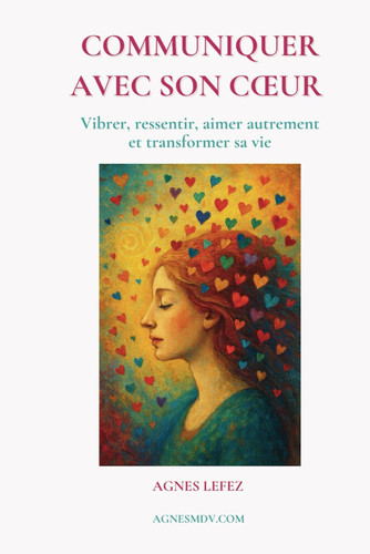 Communiquer avec son cœur: Vibrer, ressentir, aimer autrement et transformer sa vie (French Edition)