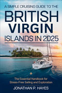 A Simple Cruising Guide to the British Virgin Islands in 2025 - The Essential Handbook for Stress-Free Sailing and Exploration