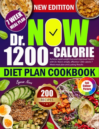 Dr. Now 1200-calorie Diet Plan Achieve Rapid Weight Loss and Improved Health with Dr. Now's Simple, Effective 1200-calorie 7 Week Meal Plan and Lasting Results