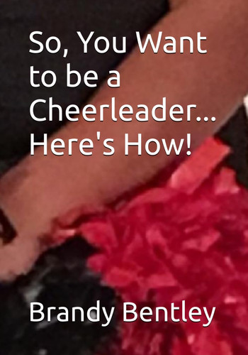 So, You Want to be a Cheerleader... Here's How!