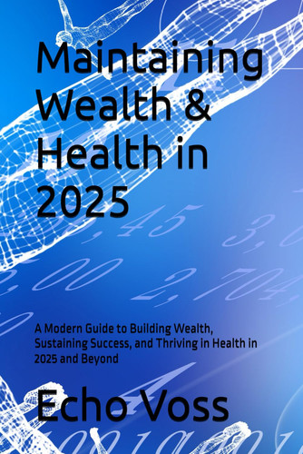 Maintaining Wealth & Health in 2025 - A Modern Guide to Building Wealth, Sustaining Success, and Thriving in Health in 2025 and Beyond
