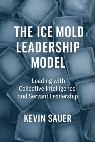 The Ice Mold Leadership Model: Leading High Performance Teams with Collective Intelligence and Servant Leadership