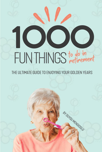 1000 Fun Things to Do in Retirement - The Ultimate Guide to Enjoying Your Golden Years