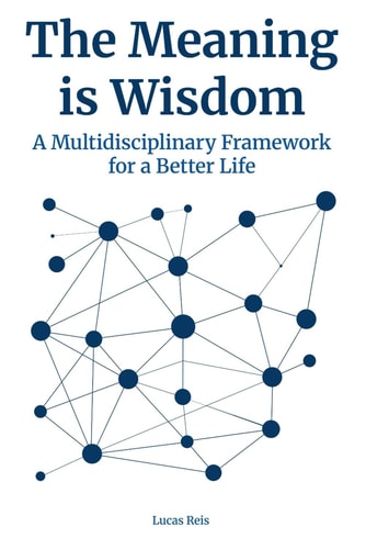 The Meaning Is Wisdom - A Multidisciplinary Framework for a Better Life