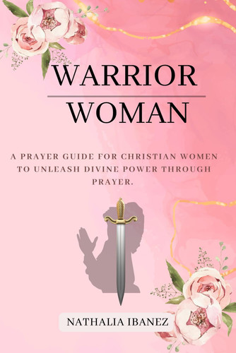 Warrior Woman: A Prayer Guide for Christian Women to Unleash Divine Power Through Prayer