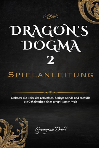 Dragon's Dogma 2 Spielanleitung: Meistere die Reise des Erweckten, besiege Feinde und enthülle die Geheimnisse einer zersplitterten Welt (German Edition)