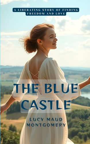 The Blue Castle: A Liberating Story of Finding Freedom and Love