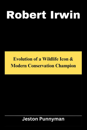 Robert Irwin Evolution of a Wildlife Icon & Modern Conservation Champion