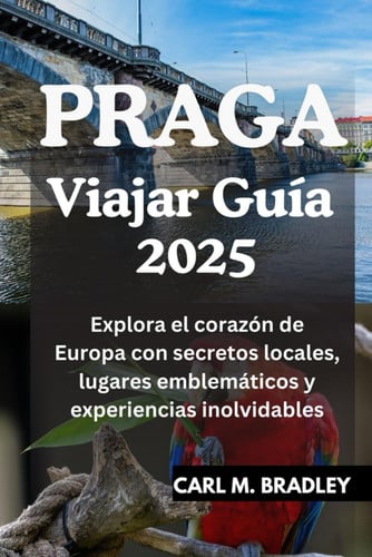 PRAGA VIAJAR GUIA 2025 - explora el corazon de europa con secretos locales, lugares... emblematicos y experiencias inolvidables
