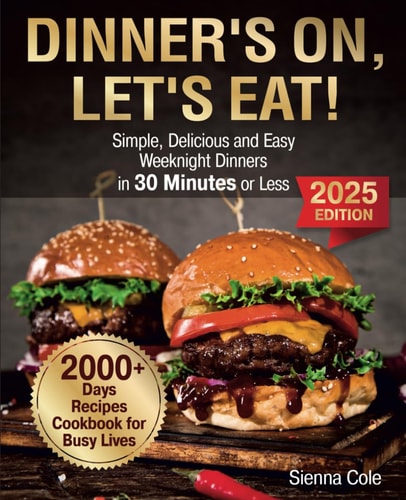 Dinner’s On, Let’s Eat!: Simple, Delicious and Easy Weeknight Dinners in 30 Minutes or Less. 2000+ Days Recipes Cookbook for Busy Lives