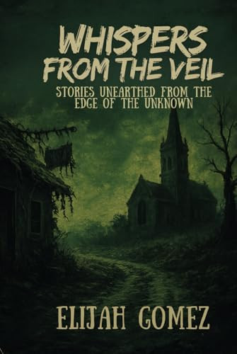 Whispers from the Veil: Stories Unearthed from the Edge of the Unknown
