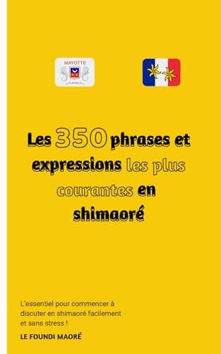 Les 350 phrases et expressions les plus courantes en Shimaoré: Le guide idéal pour tout débutant cherchant à apprendre le Mahorais (French Edition)