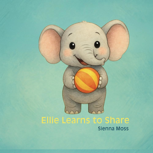 Ellie Learns to Share A Children's Book About Sharing, Friendship, and Playing Together