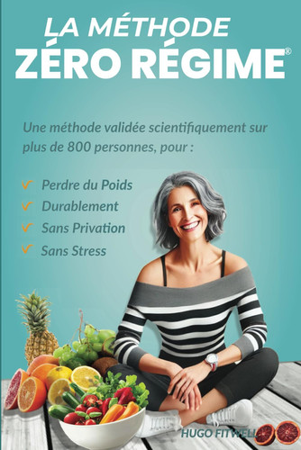 LA METHODE ZERO REGIME: Une méthode validée scientifiquement sur plus de 800 personnes, pour : Perdre du poids, Durablement, Sans privation, Sans stress (French Edition)