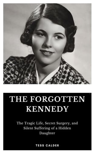 FORGOTTEN KENNEDY - The Tragic Life, Secret Surgery, and Silent Suffering of a Hidden Daughter