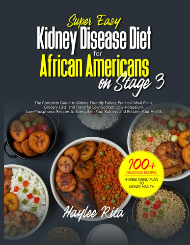 Super Easy Kidney Disease Diet for African Americans on Stage 3 - Practical Meal Plans, Grocery Lists, and Flavorful Low-Sodium, Low-Potassium, Low-Phosphorus Recipes to Strengthen Your Kidneys and Reclaim Your Health