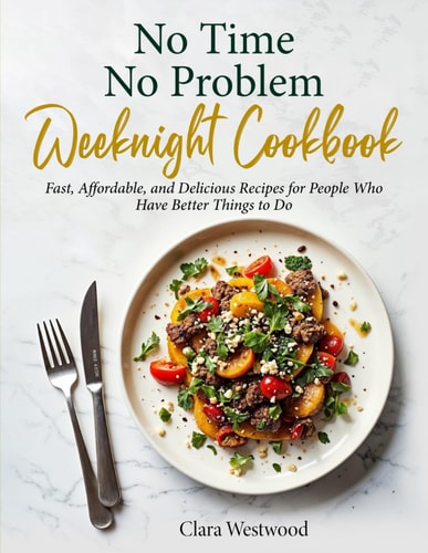 No Time No Problem Weeknight Cookbook: Fast, Affordable, and Delicious Recipes for People Who Have Better Things to Do
