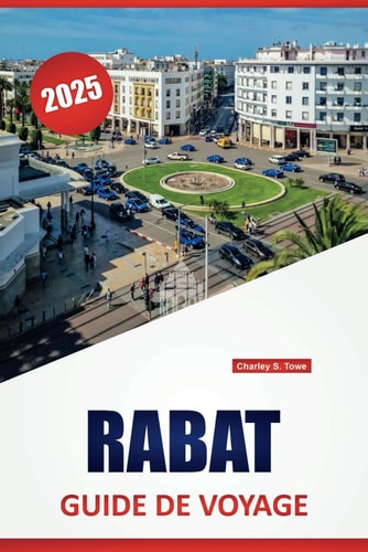 RABAT GUIDE DE VOYAGE 2025: Découvrez la culture locale, les sites historiques, les activités de plein air, la cuisine, les attractions ... la capitale marocaine (French Edition)