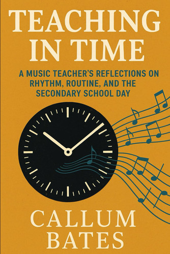 Teaching in Time - A Music Teacher's Reflections on Rhythm, Routine, and the Secondary School Day