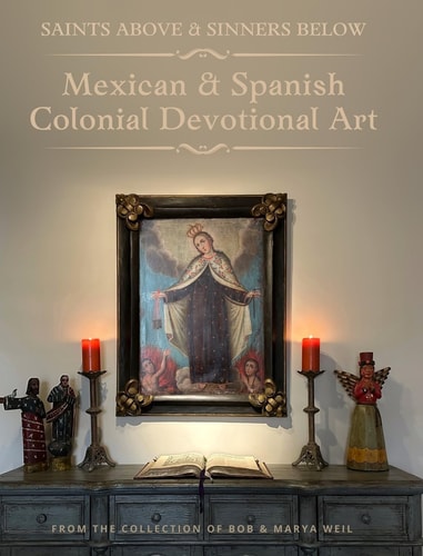 Saints Above and Sinners Below - Mexican and Spanish Colonial Devotional Art - From the Collection of Bob and Marya Weil