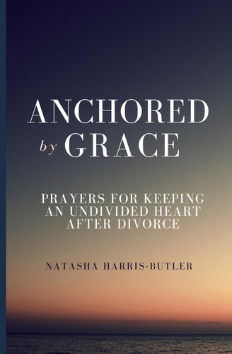 Anchored by Grace: Prayers for Keeping an Undivided Heart After Divorce