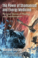 The Power of Shamanism and Energy Medicine Personal Stories of Healing and Transformation