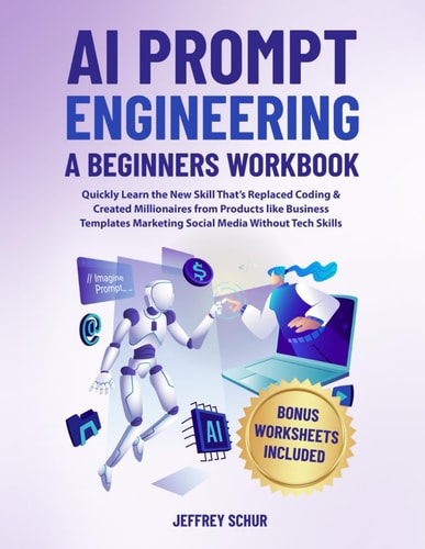 AI PROMPT ENGINEERING A BEGINNERS WORKBOOK: Quickly Learn the New Skill That's Replaced Coding & Created Millionaires From Products Like Business Templates EBooks Marketing Social Media Without Tech