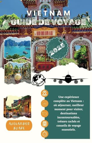 VIETNAM GUIDE DE VOYAGE 2025: Une expérience complète au Vietnam : où séjourner, meilleur moment pour visiter, destinations incontournables, trésors ... de voyage essentiels. (French Edition)