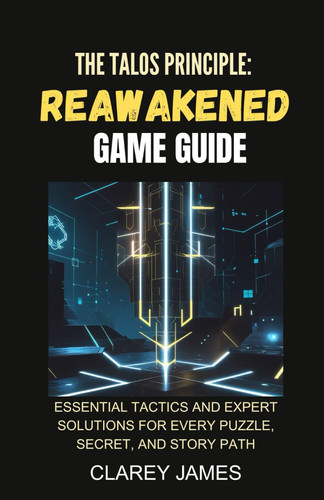 The Talos Principle: Reawakened Game Guide: Essential Tactics and Expert Solutions for Every Puzzle, Secret, and Story Path