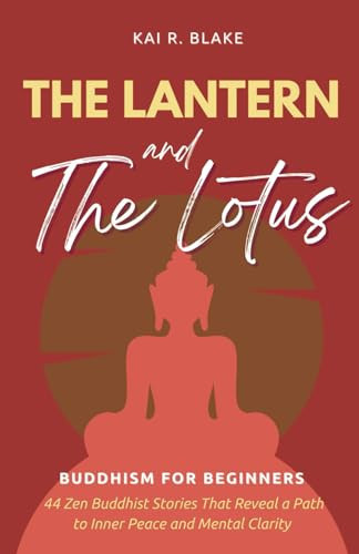 The Lantern and the Lotus: Buddhism for Beginners - 44 Timeless Stories to Ease Stress, Cultivate Inner Peace, and Bring Clarity to Your Journey