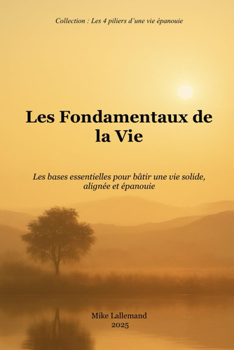 Les Fondamentaux de la Vie: Les bases essentielles pour bâtir une vie solide, alignée et épanouie (Les 4 piliers d’une vie épanouie) (French Edition)