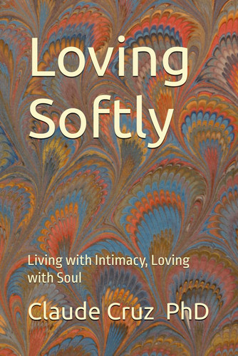 LOVING SOFTLY Living with Intimacy, Loving with Soul