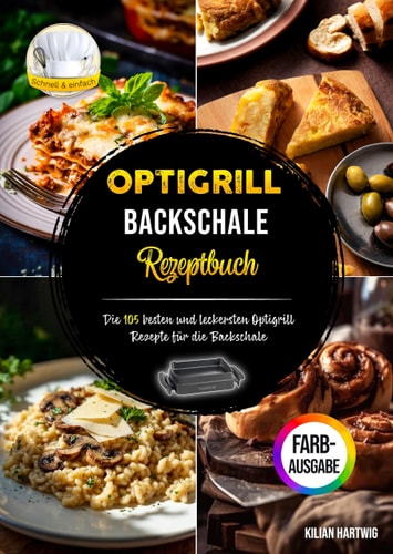 Optigrill Backschale Rezeptbuch: Die 105 besten und leckersten Optigrill Rezepte für die Backschale | Inklusive Nährwertangaben und Farbfotos (German Edition)