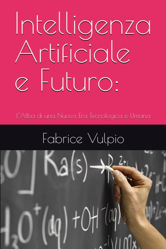 Intelligenza Artificiale e Futuro - L'Alba di una Nuova Era Tecnologica e Umana