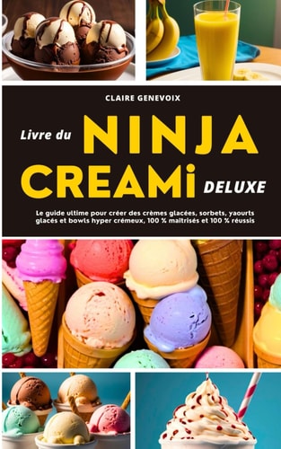 LIVRE DU NINJA CREAMi DELUXE : Le guide ultime pour créer des crèmes glacées, sorbets, yaourts glacés et bowls hyper crémeux, 100 % maîtrisés et 100 % réussis (French Edition)