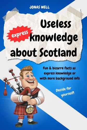 Useless express knowledge about Scotland: Funny and quirky facts - from quick bites to deeper insights. Perfect gift book for anyone who loves Scotland!