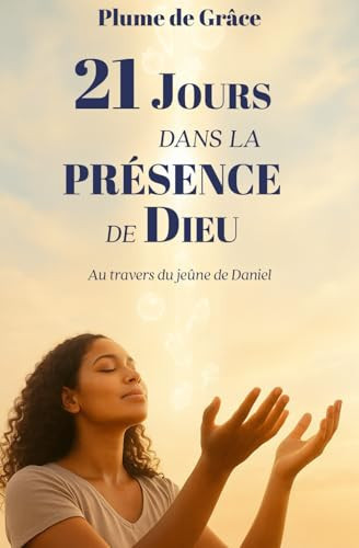21 Jours dans la présence de Dieu : Au travers du jeûne de DanielMéditation chrétienneJeûne de Daniel (French Edition)