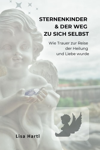 Sternenkinder und der Weg zu sich selbst: Wie Trauer zur Reise der Heilung und Liebe wurde (German Edition)
