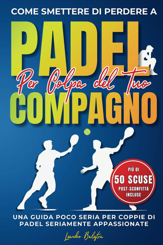 Come Smettere di Perdere a Padel per Colpa del Compagno: Una Guida Poco Seria per Coppie di Padel Seriamente Appassionate (Italian Edition)