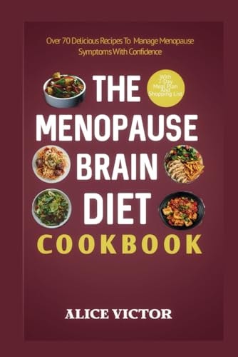 The Menopause Brain Diet Cookbook Over 70 Delicious Recipes to Support Women's Wellbeing and Manage Menopause Symptoms with Confidence