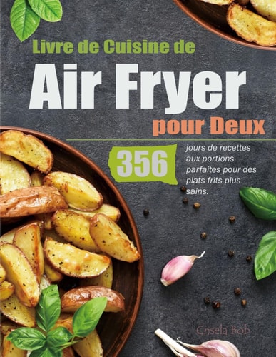 Livre de Cuisine de Air Fryer pour Deux: 356 jours de recettes aux portions parfaites pour des plats frits plus sains. (French Edition)