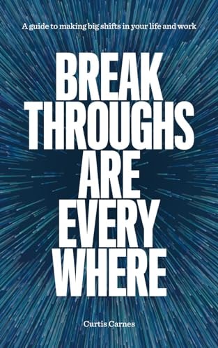 Breakthroughs Are Everywhere: A Guide to Making Big Shifts in Your Life and Work