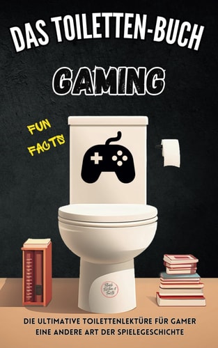 Das Toiletten-Buch Gaming: Die ultimative Toilettenlektüre für Gamer: Eine andere Art der Spielegeschichte